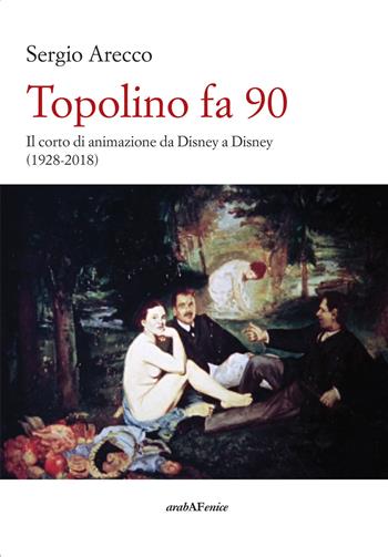 Topolino fa 90. Il corto di animazione da Disney a Disney (1928-2018) - Sergio Arecco - Libro Araba Fenice 2019 | Libraccio.it