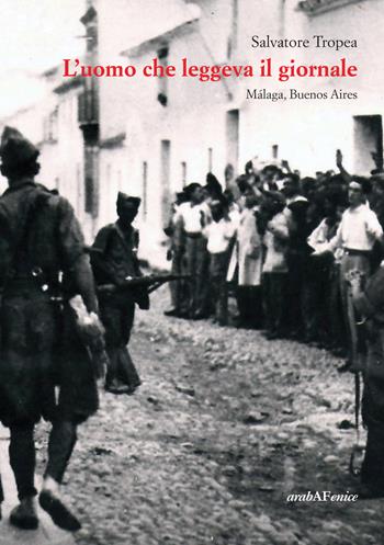L'uomo che leggeva il giornale. Malaga, Buenos Aires - Salvatore Tropea - Libro Araba Fenice 2019 | Libraccio.it