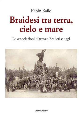 Braidesi tra terra, cielo e mare. Le associazioni d'arma a Bra ieri e oggi - Fabio Bailo - Libro Araba Fenice 2019 | Libraccio.it