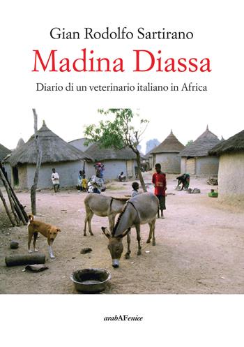 Madina Diassa. Diario di un veterinario italiano in Africa - Gian Rodolfo Sartirano - Libro Araba Fenice 2019 | Libraccio.it