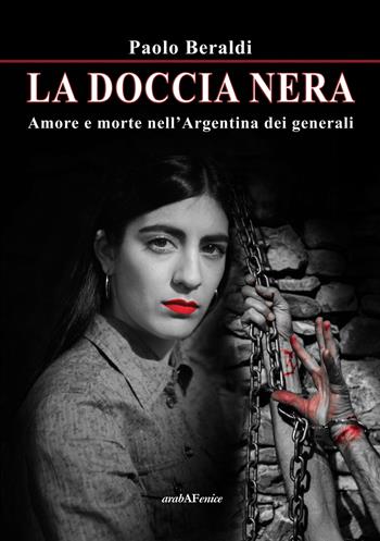 La doccia nera. Amore e morte nell'Argentina dei generali - Paolo Beraldi - Libro Araba Fenice 2019 | Libraccio.it