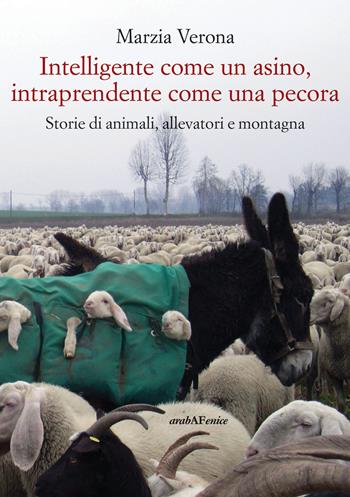 Intelligente come un asino, intraprendente come una pecora. Storie di animali, allevatori e montagna - Marzia Verona - Libro Araba Fenice 2019 | Libraccio.it