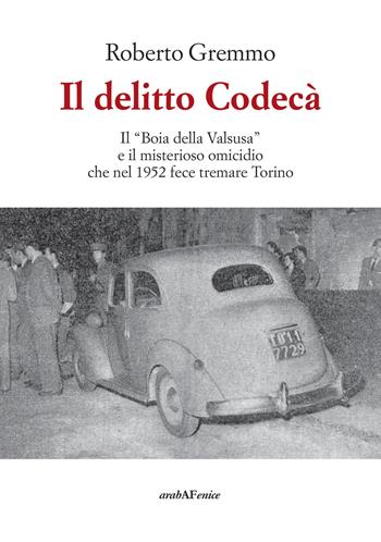 Il delitto Codecà. Il «Boia della Valsusa» e il misterioso omicidio che nel 1952 fece tremare Torino - Roberto Gremmo - Libro Araba Fenice 2019 | Libraccio.it