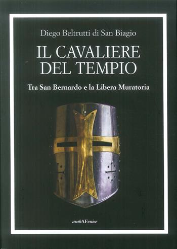 Il cavaliere del tempio. Tra San Bernardo e la Libera Muratoria - Diego Beltrutti - Libro Araba Fenice 2019 | Libraccio.it
