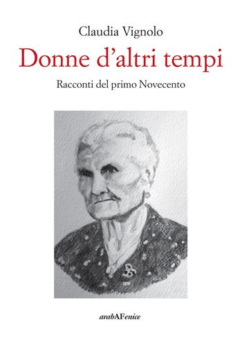 Donne d'altri tempi. Racconti del primo Novecento - Claudia Vignolo - Libro Araba Fenice 2019 | Libraccio.it