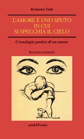 L'amore è uno sputo in cui si specchia il cielo. Cronologia poetica di un amore