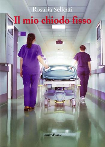 Il mio chiodo fisso - Rosaria Selicati - Libro Araba Fenice 2020 | Libraccio.it