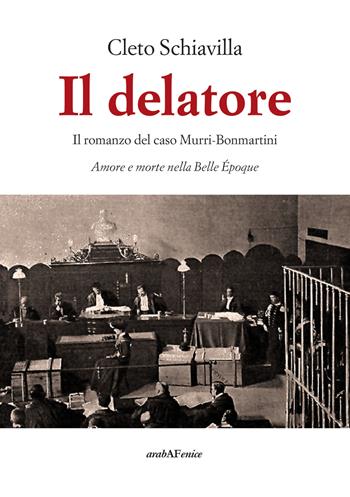 Il delatore. Il romanzo del caso Murri-Bonmartini. Amore e morte nella Belle Époque - Cleto Schiavilla - Libro Araba Fenice 2019 | Libraccio.it