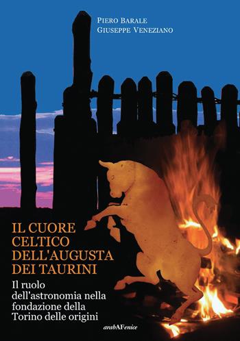 Il cuore celtico dell'Augusta dei Taurini. Il ruolo dell'astronomia nella fondazione della Torino delle origini - Piero Barale, Giuseppe Veneziano - Libro Araba Fenice 2019 | Libraccio.it