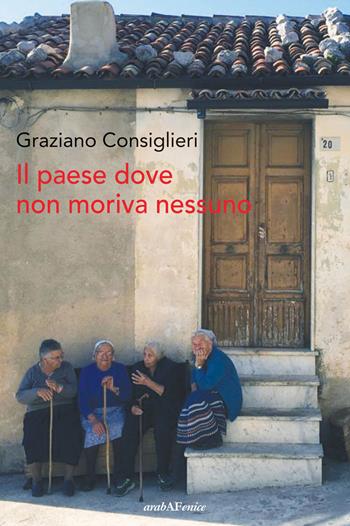 Il paese dove non moriva nessuno - Graziano Consiglieri - Libro Araba Fenice 2019 | Libraccio.it
