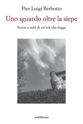Uno sguardo oltre la siepe. Storie e miti di un'età che fugge - Pier Luigi Berbotto - Libro Araba Fenice 2019 | Libraccio.it