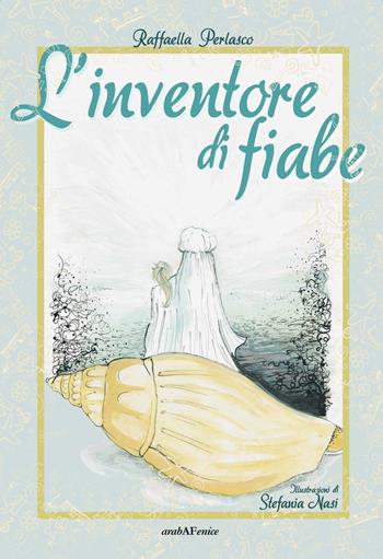 L'inventore di fiabe - Raffaella Perlasco - Libro Araba Fenice 2019 | Libraccio.it
