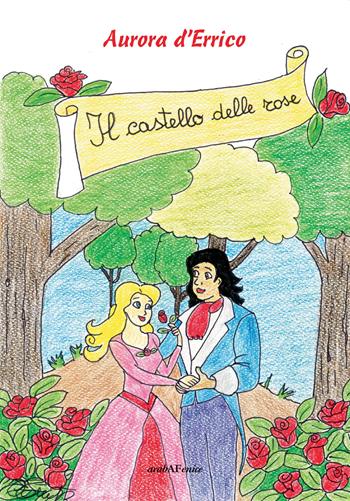 Il castello delle rose - Aurora D'Errico - Libro Araba Fenice 2019 | Libraccio.it