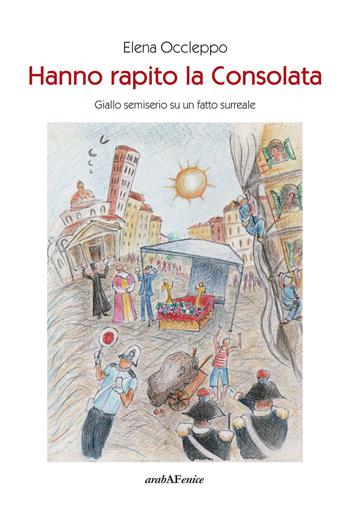 Hanno rapito la Consolata. Giallo semiserio su un fatto surreale - Elena Occleppo - Libro Araba Fenice 2020 | Libraccio.it