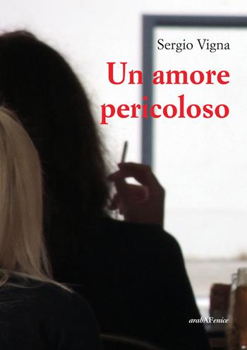 Un amore pericoloso - Sergio Vigna - Libro Araba Fenice 2020 | Libraccio.it