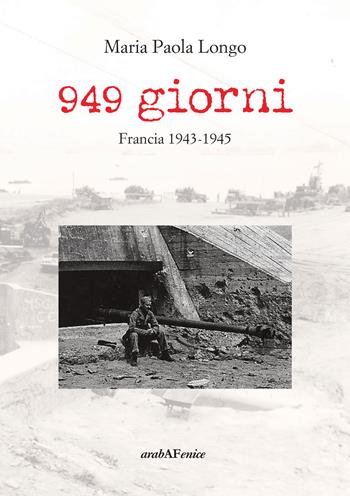 949 giorni. Francia 1943-1945 - Maria Paola Longo - Libro Araba Fenice 2021 | Libraccio.it