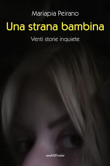 Una strana bambina. Venti storie inquiete - Mariapia Peirano - Libro Araba Fenice 2021 | Libraccio.it