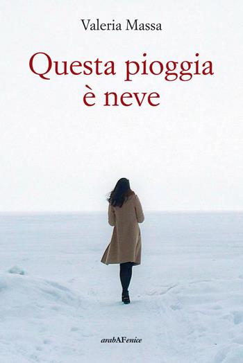 Questa pioggia è neve - Valeria Massa - Libro Araba Fenice 2021 | Libraccio.it