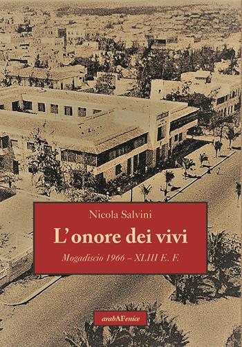L'onore dei vivi. Mogadiscio 1966 - XLIII E.F. - Nicola Salvini - Libro Araba Fenice 2021 | Libraccio.it