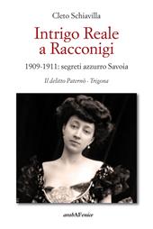 Intrigo reale a Racconigi. 1909-1911: segreti azzurro Savoia. Il delitto Paternò - Trigona