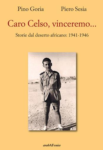 Caro Celso, vinceremo... Storie dal deserto africano: 1941-1946 - Piero Sesia, Pino Goria - Libro Araba Fenice 2022 | Libraccio.it