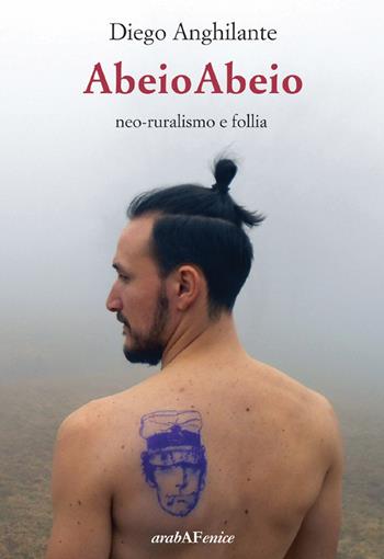 Abeioabeio. Neo-ruralismo e follia - Diego Anghilante - Libro Araba Fenice 2022 | Libraccio.it