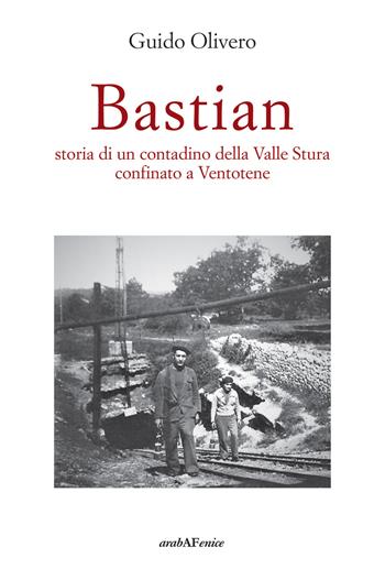 Bastian, storia di un contadino della valle Stura confinato a Ventotene - Guido Olivero - Libro Araba Fenice 2022 | Libraccio.it