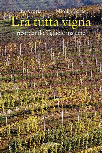 Era tutta vigna. Ricordando Tigliole insieme - Pino Goria, Mirella Torta - Libro Araba Fenice 2022 | Libraccio.it