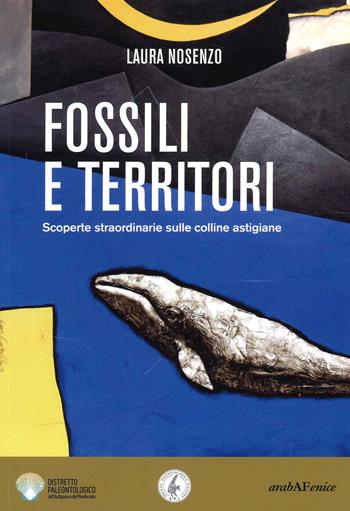 Fossili e territori. Scoperte straordinarie sulle colline astigiane - Laura Nosenzo - Libro Araba Fenice 2022 | Libraccio.it