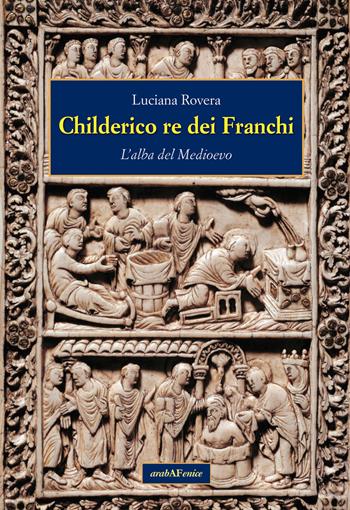 Childerico re dei Franchi. L'alba del Medioevo - Luciana Rovera - Libro Araba Fenice 2022 | Libraccio.it