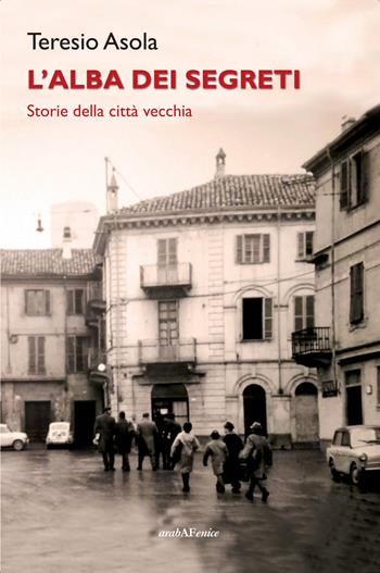 L'alba dei segreti. Storie della città vecchia - Teresio Asola - Libro Araba Fenice 2022 | Libraccio.it