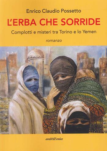 L'erba che sorride. Complotti e misteri tra Torino e lo Yemen - Possetto Enrico Claudio - Libro Araba Fenice 2022 | Libraccio.it