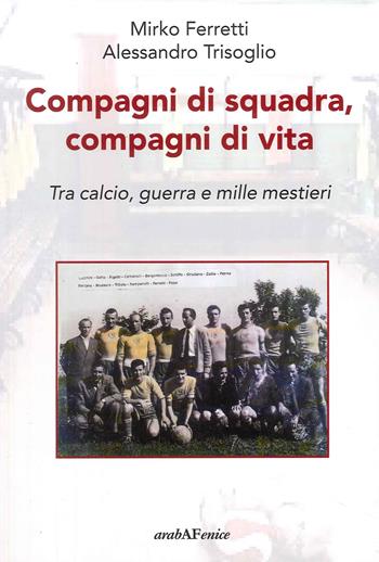 Compagni di squadra, compagni di vita - Ferretti - Libro Araba Fenice 2023 | Libraccio.it