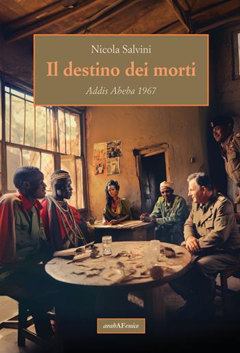 Il destino dei morti. Addis Abeba 1967 - Nicola Salvini - Libro Araba Fenice 2023 | Libraccio.it