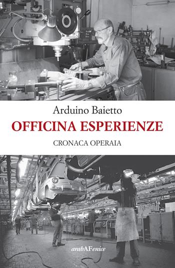 Officina esperienze. Cronaca operaia - Arduino Baietto - Libro Araba Fenice 2023 | Libraccio.it
