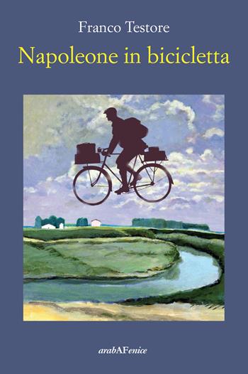 Napoleone in bicicletta - Franco Testore - Libro Araba Fenice 2023 | Libraccio.it