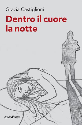 Dentro il cuore la notte - Grazia Castiglioni - Libro Araba Fenice 2023 | Libraccio.it
