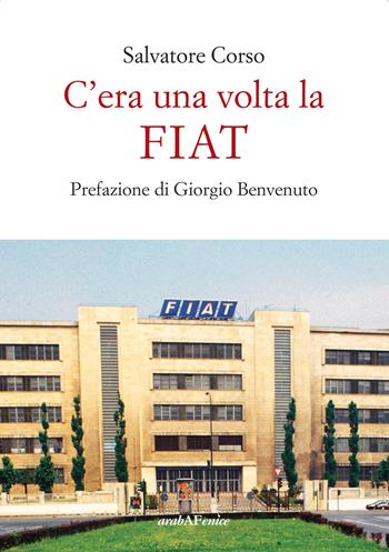 C'era una volta la FIAT - Salvatore Corso - Libro Araba Fenice 2024 | Libraccio.it