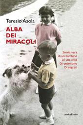 L'alba dei miracoli. Storia vera di un bambino, di una città, di ottimismo, di segreti