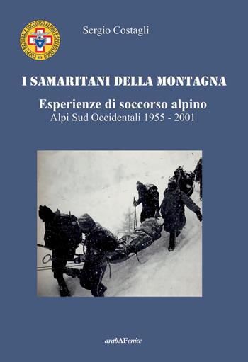 I Samaritani della montagna. Esperienze di soccorso alpino. Alpi sud-occidentali 1955-2001 - Sergio Costagli - Libro Araba Fenice 2025 | Libraccio.it