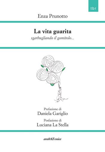 La vita guarita. Sgarbugliando il gomitolo... - Enza Prunotto - Libro Araba Fenice 2024, Tracce di benessere ricombinate | Libraccio.it