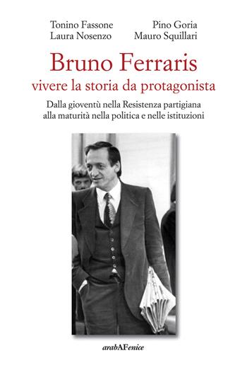 Bruno Ferraris. Vivere la storia da protagonista. Dalla gioventù nella Resistenza partigiana alla maturità nella politica e nelle istituzioni - Tonino Fassone, Pino Goria, Laura Nosenze - Libro Araba Fenice 2024 | Libraccio.it