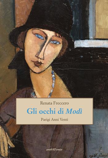Gli occhi di Modì. Parigi anni Venti - Renata Freccero - Libro Araba Fenice 2024 | Libraccio.it