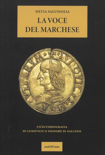 La voce del Marchese. Un'autobiografia di Ludovico II Signore di Saluzzo - Silvia Salussolia - Libro Araba Fenice 2024 | Libraccio.it