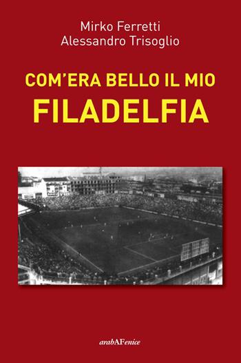 Com'era bello il mio Filadelfia - Mirko Ferretti, Alessandro Trisoglio - Libro Araba Fenice 2025 | Libraccio.it