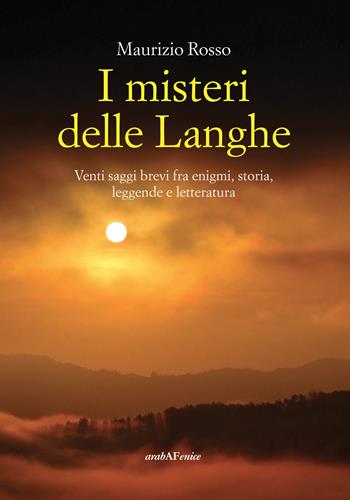 I misteri delle Langhe. Venti saggi brevi fra enigmi, storia, leggende e letteratura - Maurizio Rosso - Libro Araba Fenice 2024 | Libraccio.it