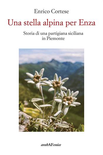 Una stella alpina per Enza. Storia di una partigiana siciliana in Piemonte - Enrico Cortese - Libro Araba Fenice 2025, Storia e memoria | Libraccio.it