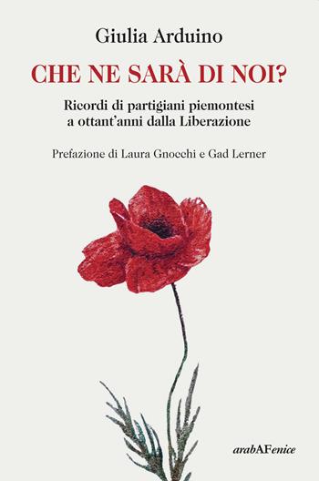 Che ne sarà di noi? Ricordi di Partigiani piemontesi a ottant'anni dalla Liberazione - Giulia Arduino - Libro Araba Fenice 2025 | Libraccio.it
