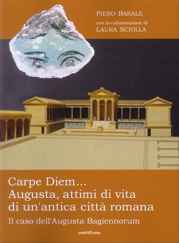 Carpe diem... Augusta, attimi di vita di un'antica città romana - Piero Barale, Laura Sciolla - Libro Araba Fenice 2025 | Libraccio.it
