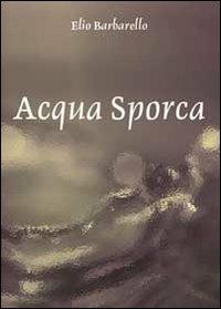 Acqua sporca - Elio Barbarello - Libro Youcanprint 2011 | Libraccio.it